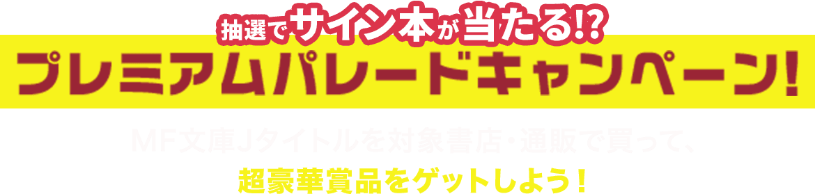 抽選でサイン本が当たる!? プレミアムパレードキャンペーン！ MF文庫Jタイトルを対象書店・通販で買って、超豪華賞品をゲットしよう！