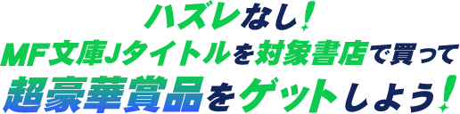 ハズレなし!MF文庫Jタイトルを対象書店で買って超豪華賞品をゲットしよう!