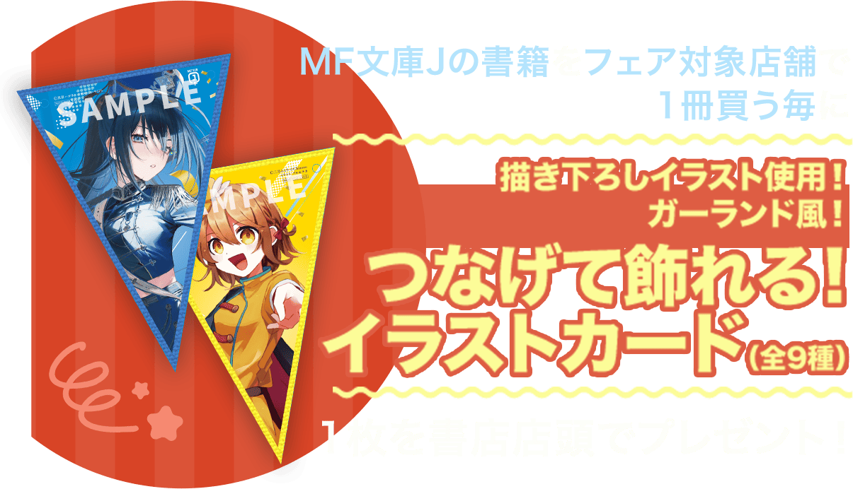 MF文庫Jの書籍をフェア対象店舗で1冊買う毎に、描き下ろしイラスト使用のガーランド風カード（全9種）1枚を書店店頭でプレゼント！