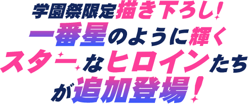 学園祭限定描き下ろし!一番星のように輝くスターなヒロインたちが追加登場!