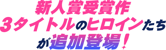新人賞受賞作3タイトルのヒロインたちが追加登場！
