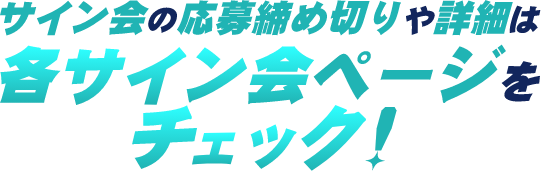 サイン会の応募締め切りや詳細は各サイン会ページをチェック！