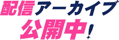 配信アーカイブ公開中！