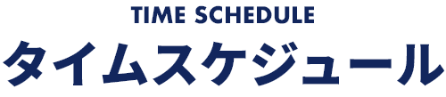 TIME SCHEDULE タイムスケジュール