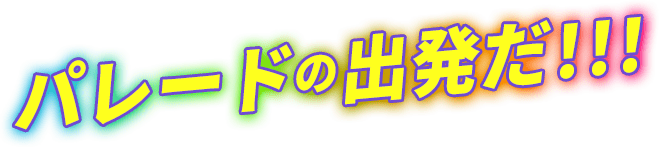 パレードの出発だ!!!